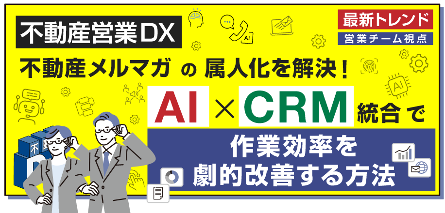 不動産メルマガの属人化を解決！AI×CRM統合で作業効率を劇的改善する方法