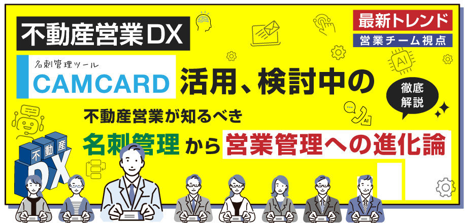 CAMCARD活用、検討中の不動産営業が知るべき名刺管理から営業管理への進化論